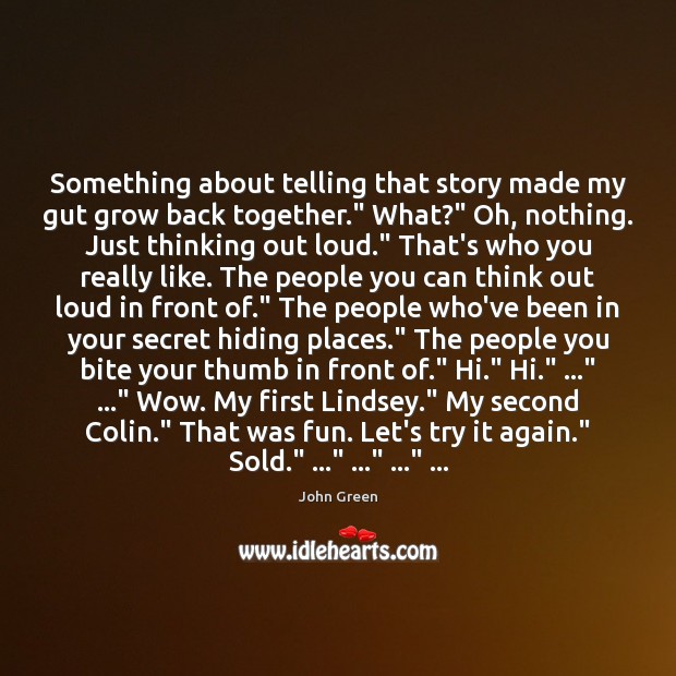 Something about telling that story made my gut grow back together.” What?” John Green Picture Quote