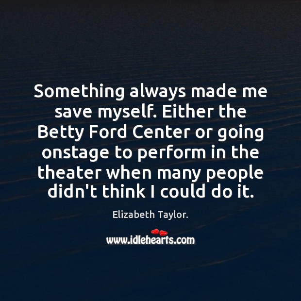 Something always made me save myself. Either the Betty Ford Center or Elizabeth Taylor. Picture Quote