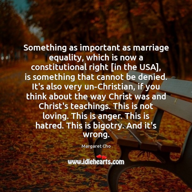 Something as important as marriage equality, which is now a constitutional right [ Margaret Cho Picture Quote
