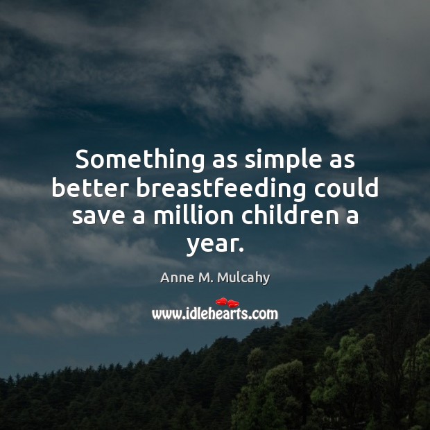Something as simple as better breastfeeding could save a million children a year. Anne M. Mulcahy Picture Quote
