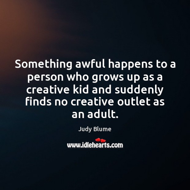 Something awful happens to a person who grows up as a creative Judy Blume Picture Quote