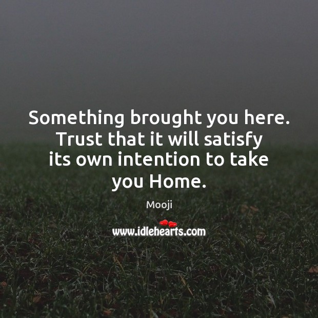 Something brought you here. Trust that it will satisfy its own intention to take you Home. Image