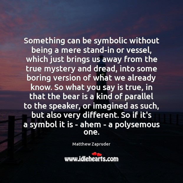 Something can be symbolic without being a mere stand-in or vessel, which Matthew Zapruder Picture Quote