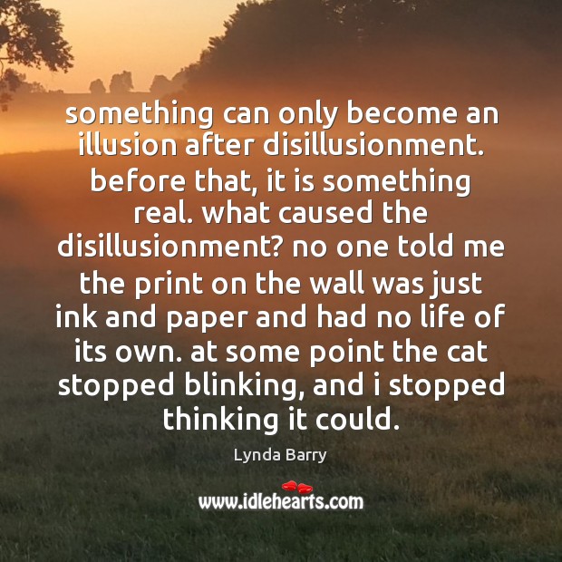 Something can only become an illusion after disillusionment. before that, it is 