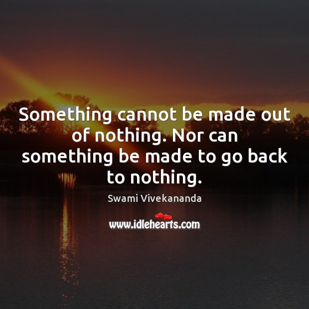 Something cannot be made out of nothing. Nor can something be made to go back to nothing. Swami Vivekananda Picture Quote