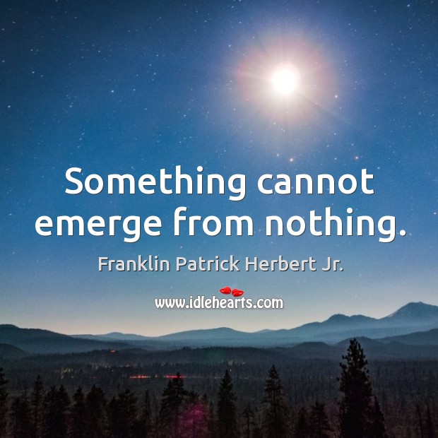 Something cannot emerge from nothing. Franklin Patrick Herbert Jr. Picture Quote