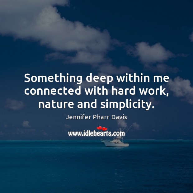 Something deep within me connected with hard work, nature and simplicity. Jennifer Pharr Davis Picture Quote