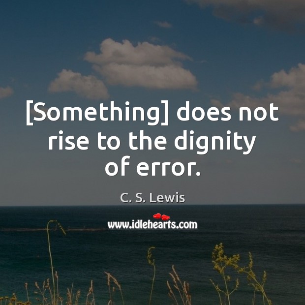 [Something] does not rise to the dignity of error. C. S. Lewis Picture Quote