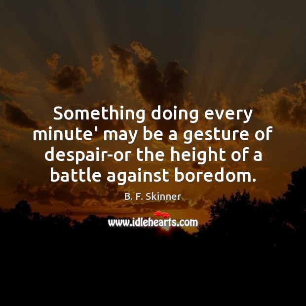 Something doing every minute’ may be a gesture of despair-or the height B. F. Skinner Picture Quote