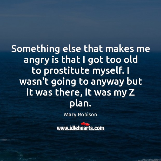 Something else that makes me angry is that I got too old Mary Robison Picture Quote