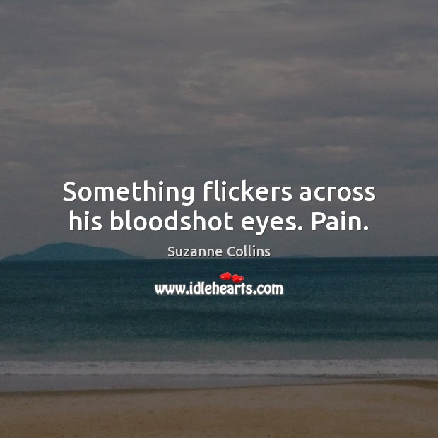 Something flickers across his bloodshot eyes. Pain. Suzanne Collins Picture Quote
