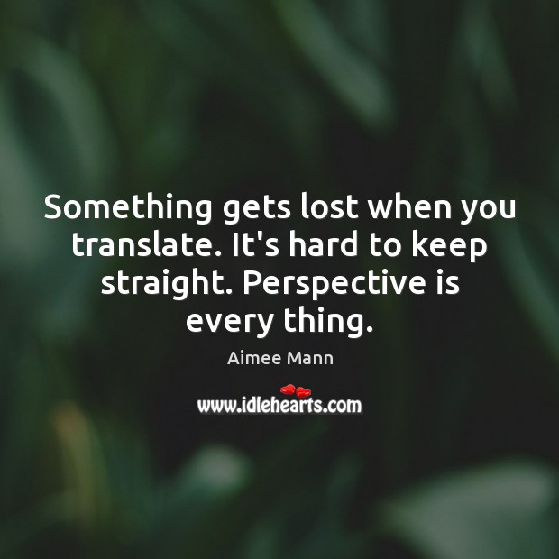 Something gets lost when you translate. It’s hard to keep straight. Perspective Aimee Mann Picture Quote