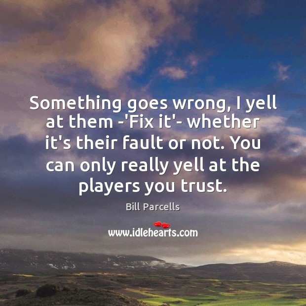 Something goes wrong, I yell at them -‘Fix it’- whether it’s their Bill Parcells Picture Quote