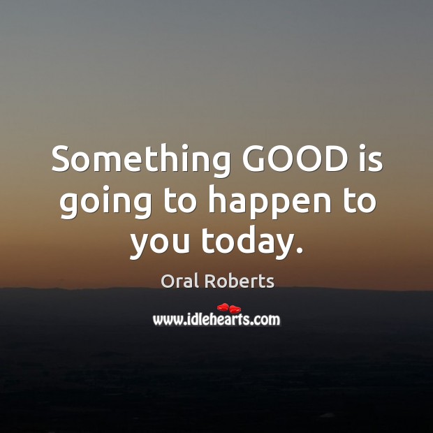 Something GOOD is going to happen to you today. Oral Roberts Picture Quote