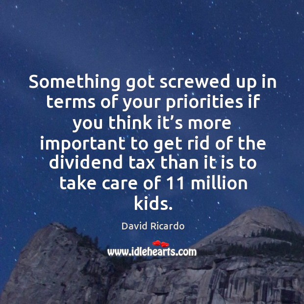 Something got screwed up in terms of your priorities if you think David Ricardo Picture Quote