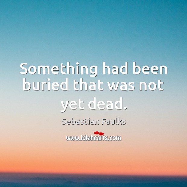 Something had been buried that was not yet dead. Sebastian Faulks Picture Quote