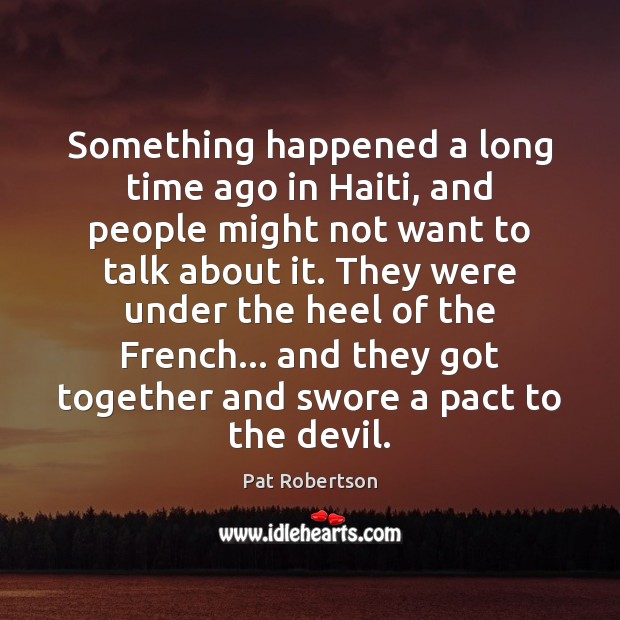 Something happened a long time ago in Haiti, and people might not Pat Robertson Picture Quote