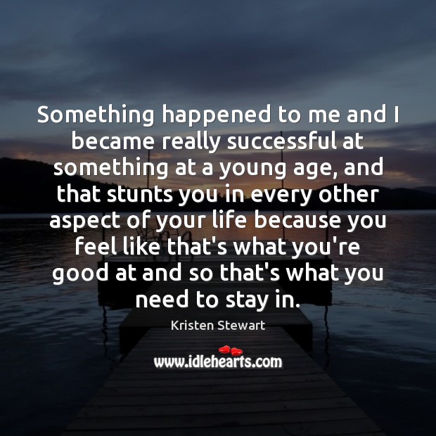 Something happened to me and I became really successful at something at Kristen Stewart Picture Quote