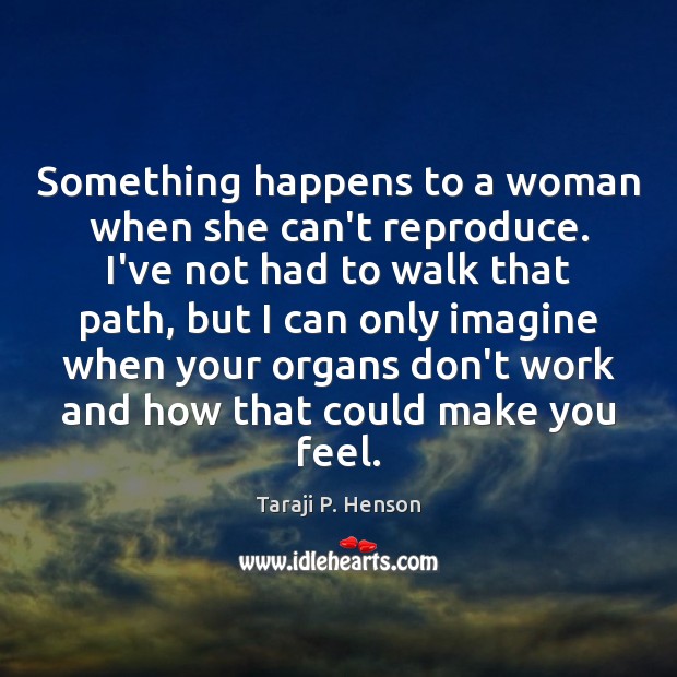 Something happens to a woman when she can’t reproduce. I’ve not had Image