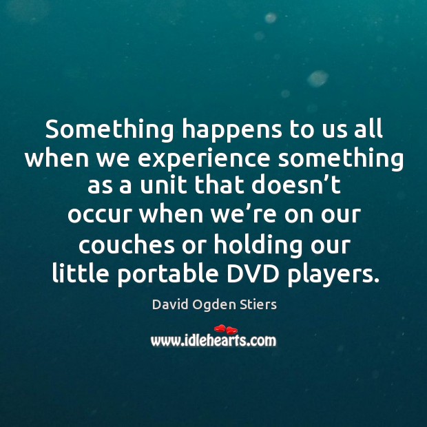 Something happens to us all when we experience something as a unit that doesn’t occur David Ogden Stiers Picture Quote