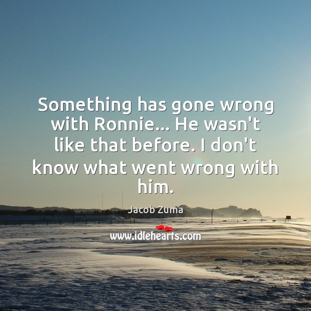 Something has gone wrong with Ronnie… He wasn’t like that before. I Jacob Zuma Picture Quote