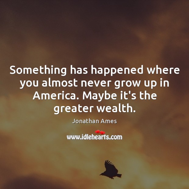 Something has happened where you almost never grow up in America. Maybe Jonathan Ames Picture Quote