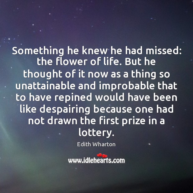 Something he knew he had missed: the flower of life. But he Edith Wharton Picture Quote