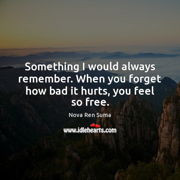 Something I would always remember. When you forget how bad it hurts, you feel so free. Nova Ren Suma Picture Quote