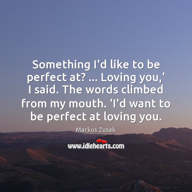 Something I’d like to be perfect at? … Loving you,’ I said. Image