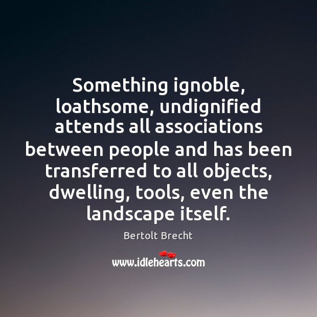 Something ignoble, loathsome, undignified attends all associations between people and has been Bertolt Brecht Picture Quote