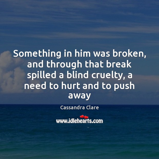 Something in him was broken, and through that break spilled a blind Cassandra Clare Picture Quote