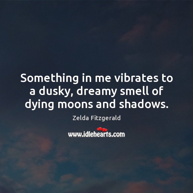 Something in me vibrates to a dusky, dreamy smell of dying moons and shadows. Zelda Fitzgerald Picture Quote