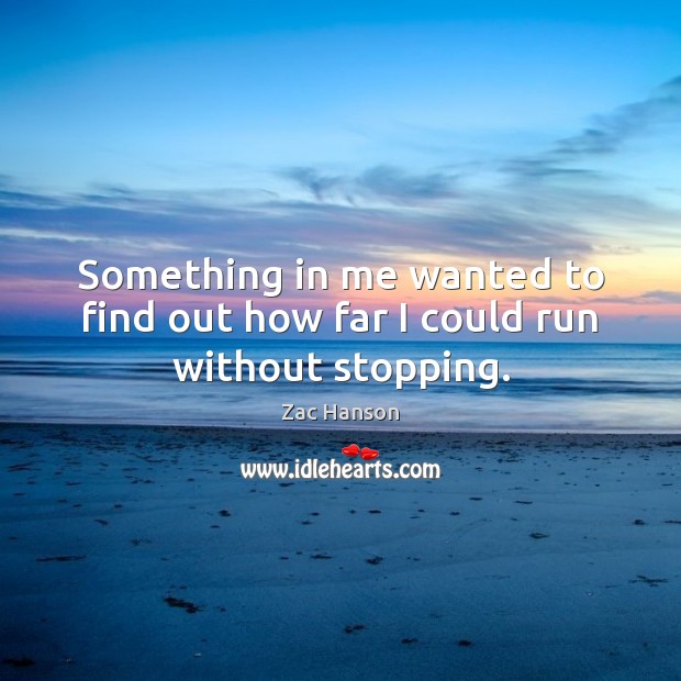 Something in me wanted to find out how far I could run without stopping. Zac Hanson Picture Quote