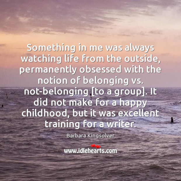 Something in me was always watching life from the outside, permanently obsessed Barbara Kingsolver Picture Quote