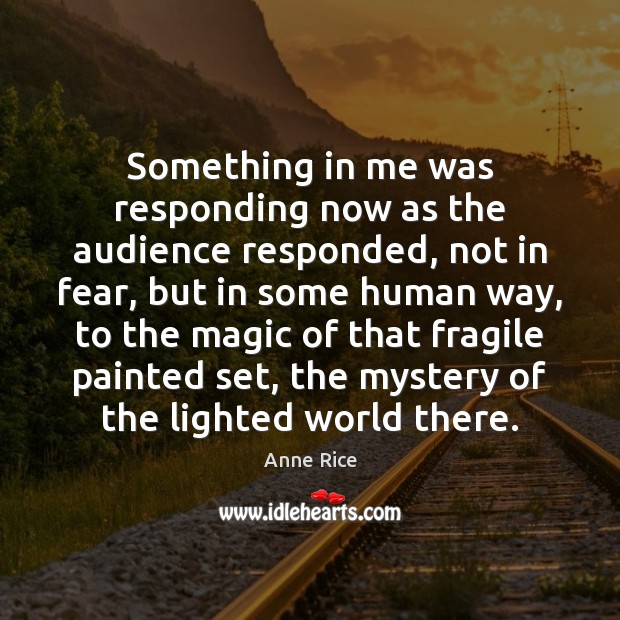 Something in me was responding now as the audience responded, not in Anne Rice Picture Quote