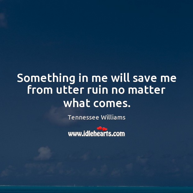 Something in me will save me from utter ruin no matter what comes. Tennessee Williams Picture Quote