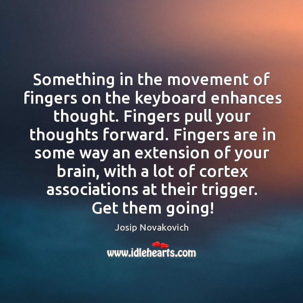 Something in the movement of fingers on the keyboard enhances thought. Fingers Image