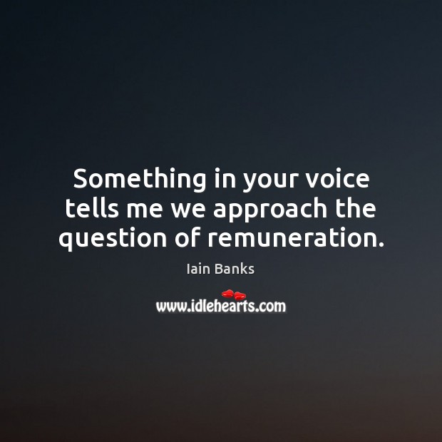 Something in your voice tells me we approach the question of remuneration. Image