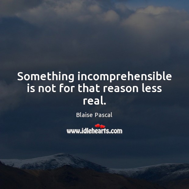Something incomprehensible is not for that reason less real. Blaise Pascal Picture Quote