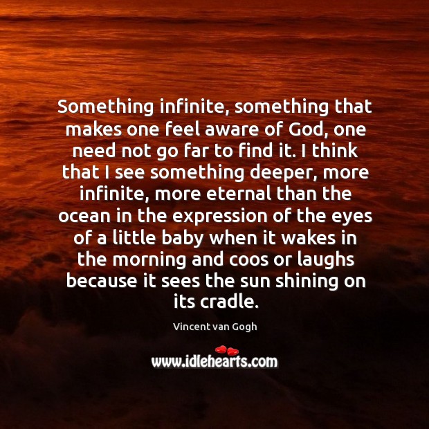 Something infinite, something that makes one feel aware of God, one need not go far to find it. Happiness Quotes Image