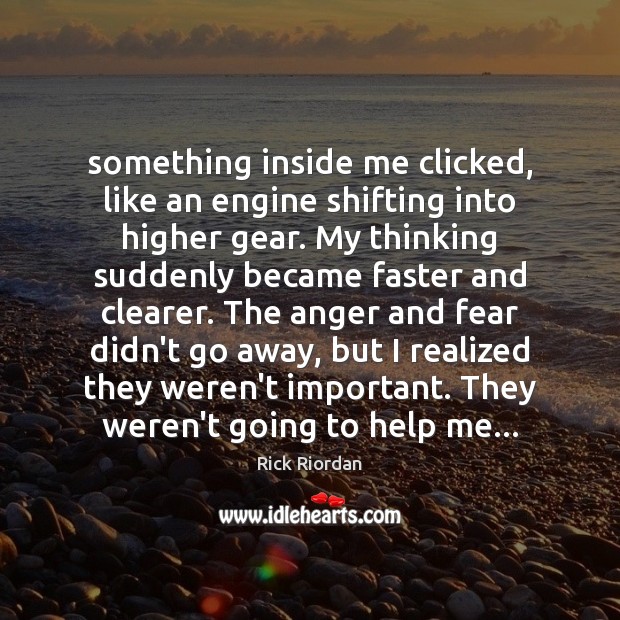 Something inside me clicked, like an engine shifting into higher gear. My Rick Riordan Picture Quote
