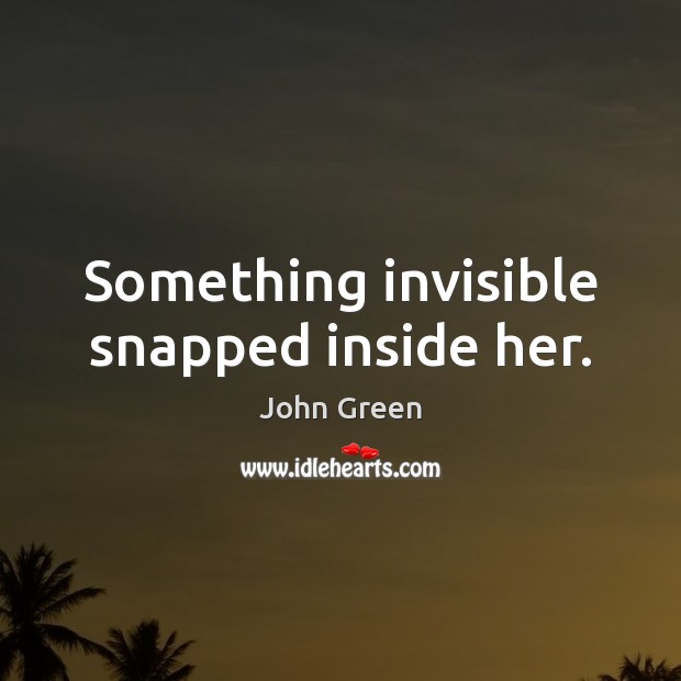 Something invisible snapped inside her. John Green Picture Quote