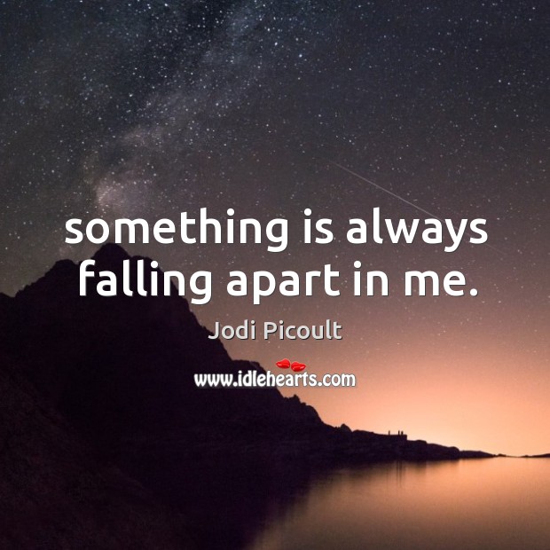 Something is always falling apart in me. Jodi Picoult Picture Quote