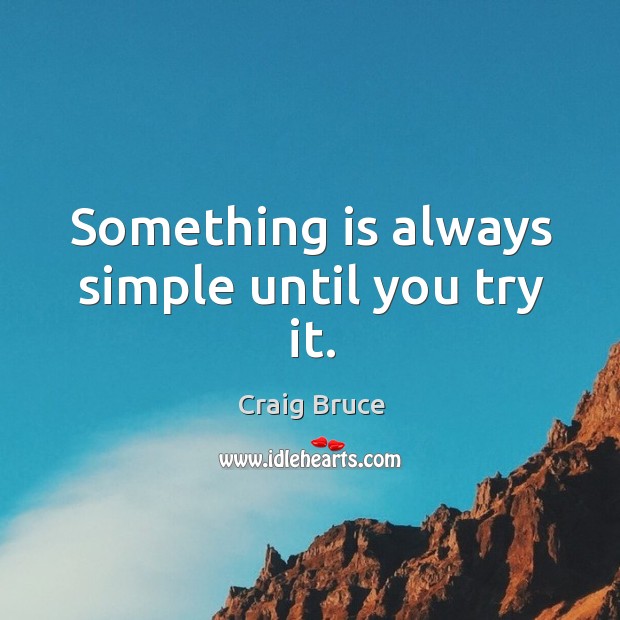 Something is always simple until you try it. Craig Bruce Picture Quote