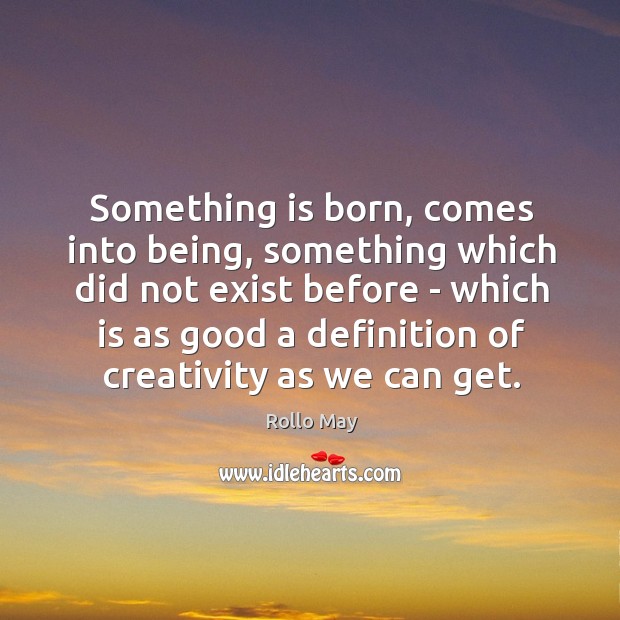 Something is born, comes into being, something which did not exist before Rollo May Picture Quote