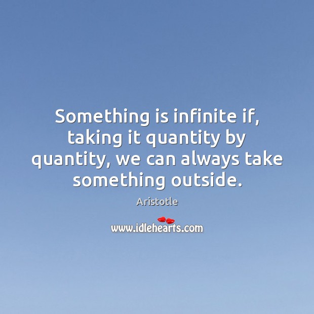 Something is infinite if, taking it quantity by quantity, we can always Image