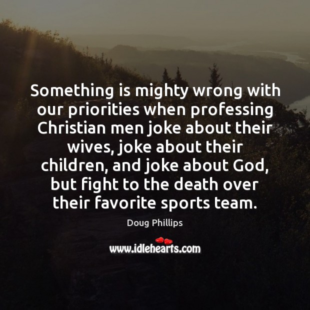 Something is mighty wrong with our priorities when professing Christian men joke Doug Phillips Picture Quote