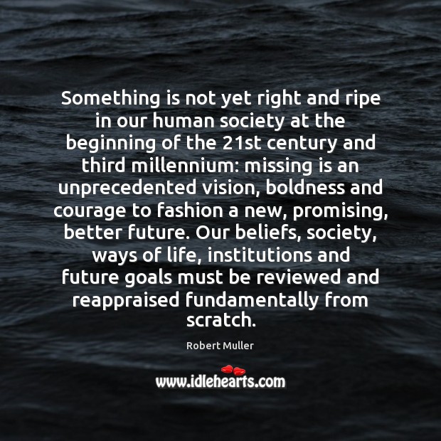 Something is not yet right and ripe in our human society at Boldness Quotes Image