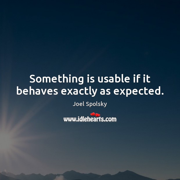 Something is usable if it behaves exactly as expected. Joel Spolsky Picture Quote