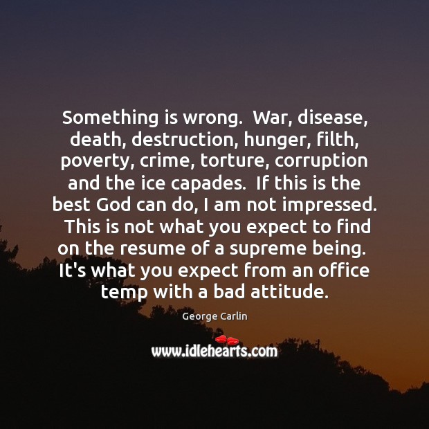 Something is wrong.  War, disease, death, destruction, hunger, filth, poverty, crime, torture, George Carlin Picture Quote